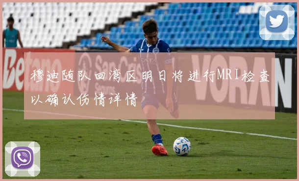 穆迪随队回湾区明日将进行MRI检查以确认伤情详情