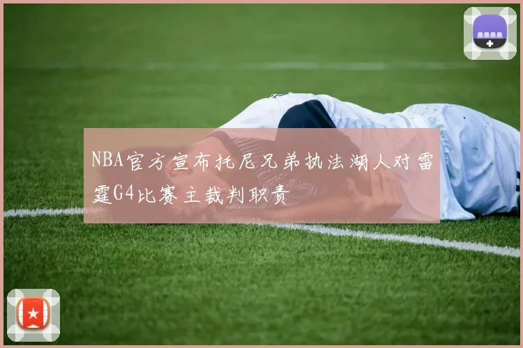 NBA官方宣布托尼兄弟执法湖人对雷霆G4比赛主裁判职责