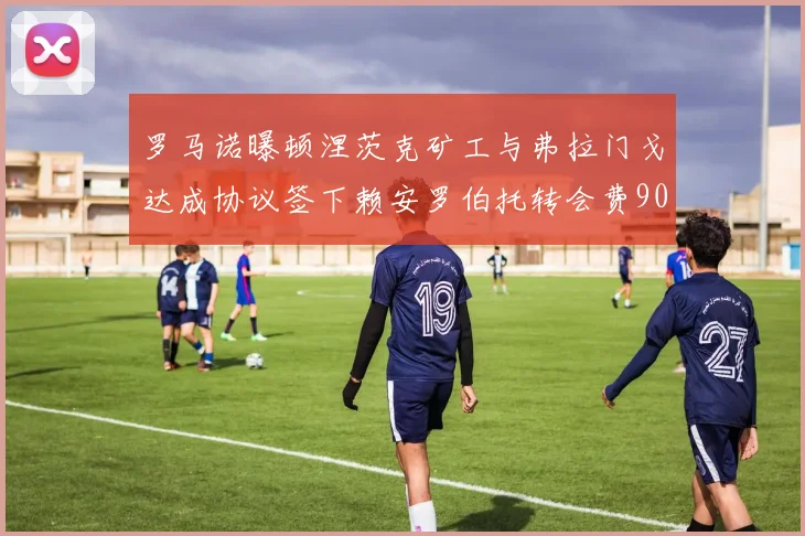 罗马诺曝顿涅茨克矿工与弗拉门戈达成协议签下赖安罗伯托转会费900万欧元