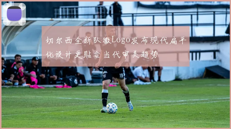 切尔西全新队徽Logo发布现代扁平化设计更贴合当代审美趋势