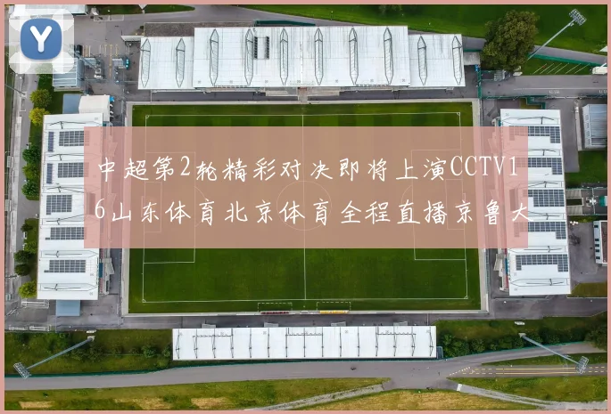 中超第2轮精彩对决即将上演CCTV16山东体育北京体育全程直播京鲁大战