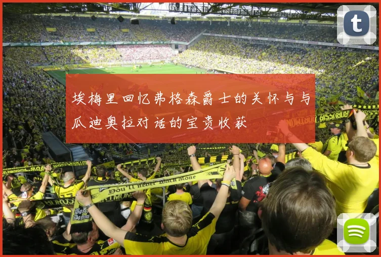 埃梅里回忆弗格森爵士的关怀与与瓜迪奥拉对话的宝贵收获