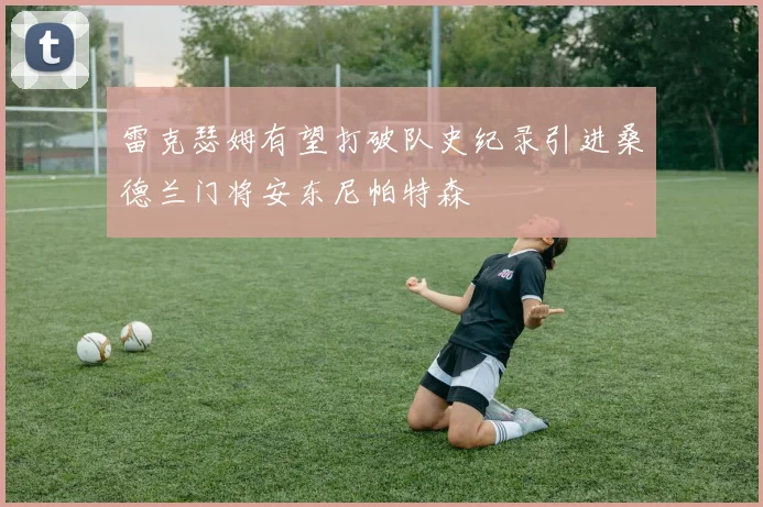 雷克瑟姆有望打破队史纪录引进桑德兰门将安东尼帕特森