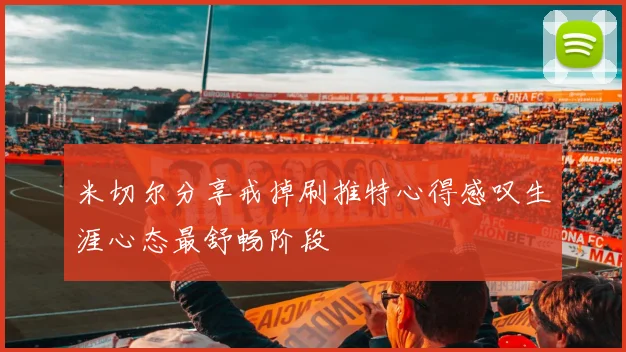 米切尔分享戒掉刷推特心得感叹生涯心态最舒畅阶段