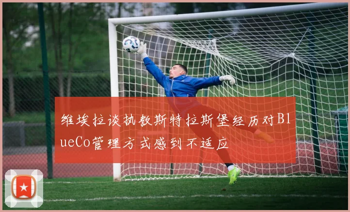 维埃拉谈执教斯特拉斯堡经历对BlueCo管理方式感到不适应