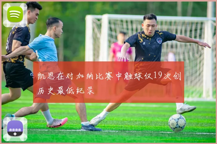 凯恩在对加纳比赛中触球仅19次创历史最低纪录